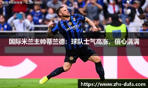国际米兰主帅蒂兰德：球队士气高涨，信心满满