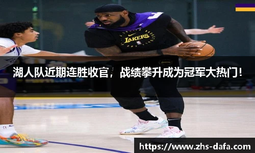 湖人队近期连胜收官，战绩攀升成为冠军大热门！