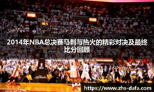 2014年NBA总决赛马刺与热火的精彩对决及最终比分回顾