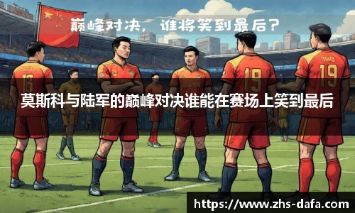 莫斯科与陆军的巅峰对决谁能在赛场上笑到最后